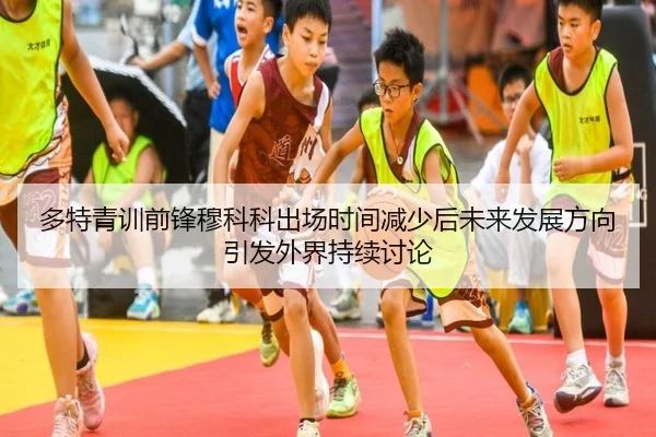 多特青训前锋穆科科出场时间减少后未来发展方向引发外界持续讨论