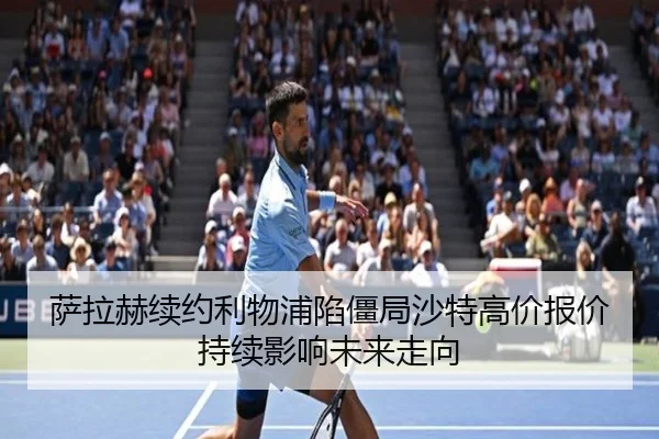 萨拉赫续约利物浦陷僵局沙特高价报价持续影响未来走向