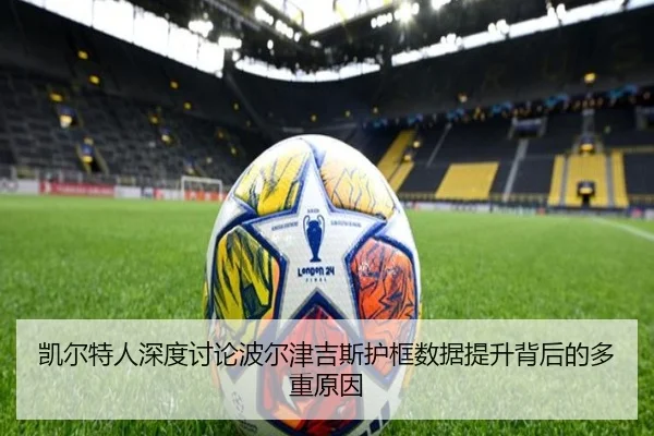 凯尔特人深度讨论波尔津吉斯护框数据提升背后的多重原因