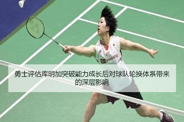 勇士评估库明加突破能力成长后对球队轮换体系带来的深层影响