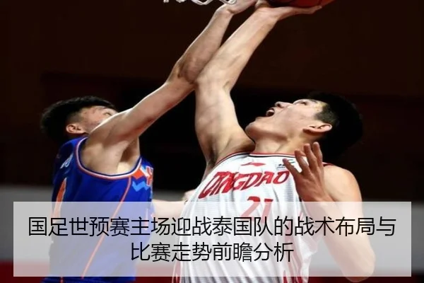 国足世预赛主场迎战泰国队的战术布局与比赛走势前瞻分析