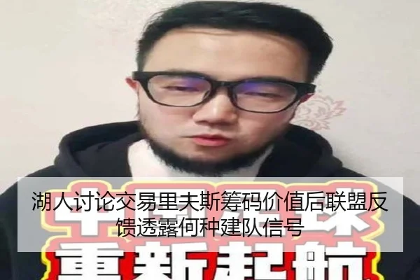 湖人讨论交易里夫斯筹码价值后联盟反馈透露何种建队信号