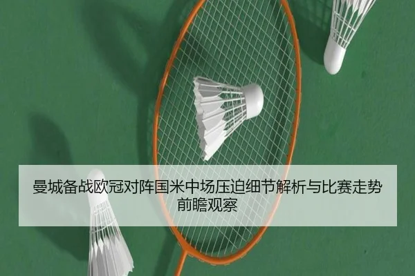 曼城备战欧冠对阵国米中场压迫细节解析与比赛走势前瞻观察
