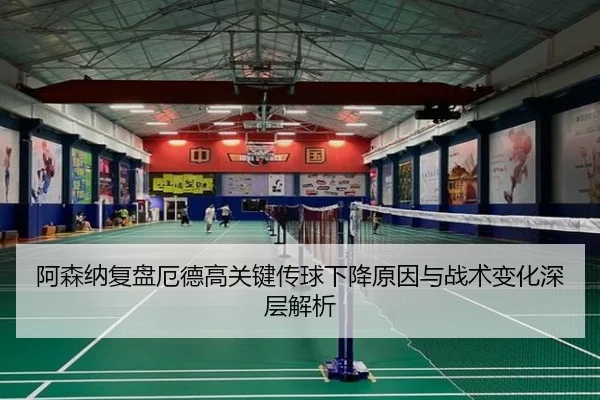 阿森纳复盘厄德高关键传球下降原因与战术变化深层解析