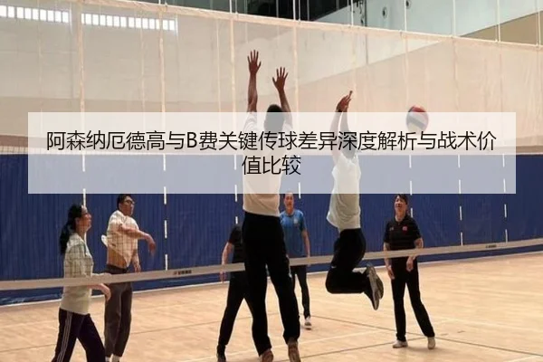 阿森纳厄德高与B费关键传球差异深度解析与战术价值比较