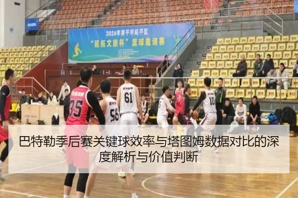 巴特勒季后赛关键球效率与塔图姆数据对比的深度解析与价值判断