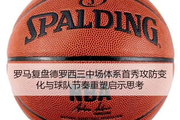 罗马复盘德罗西三中场体系首秀攻防变化与球队节奏重塑启示思考
