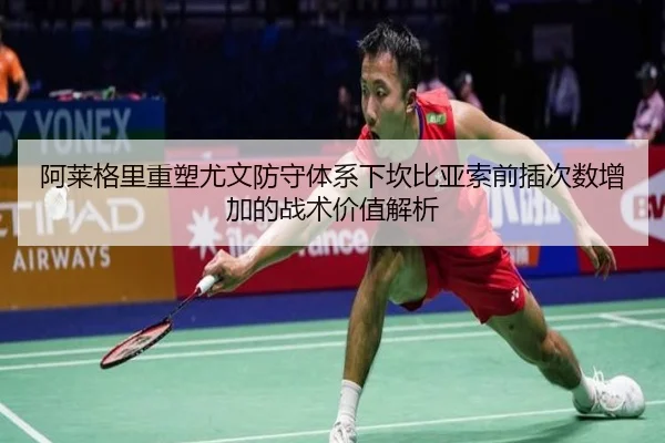 阿莱格里重塑尤文防守体系下坎比亚索前插次数增加的战术价值解析